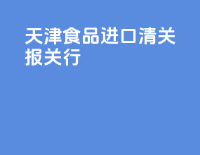 天津食品进口清关报关行