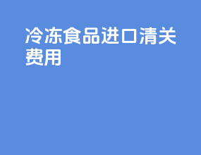 冷冻食品进口清关费用