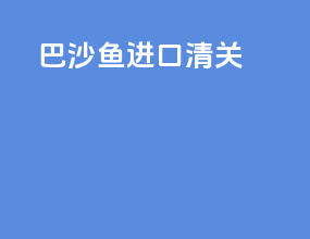 巴沙鱼进口清关