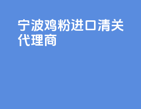 宁波鸡粉进口清关代理商