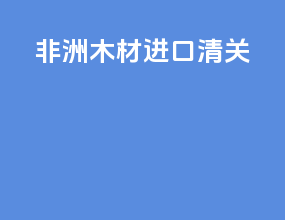 非洲木材进口清关
