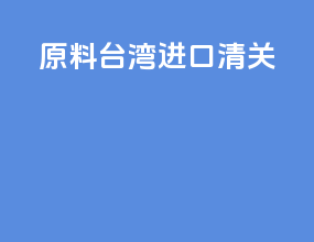 原料台湾进口清关