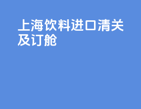 上海饮料进口清关及订舱