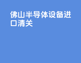 佛山半导体设备进口清关