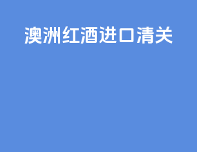 澳洲红酒进口清关