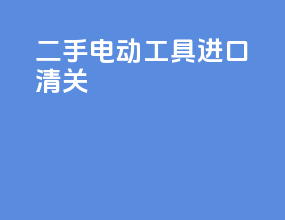 二手电动工具进口清关