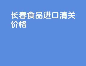 长春食品进口清关价格