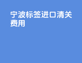 宁波标签进口清关费用
