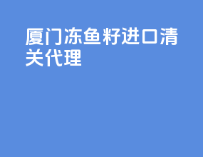 厦门冻鱼籽进口清关代理