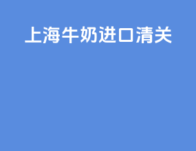 上海牛奶进口清关