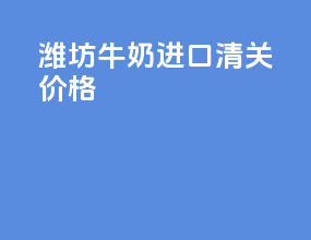 潍坊牛奶进口清关价格