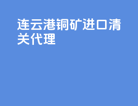 连云港铜矿进口清关代理