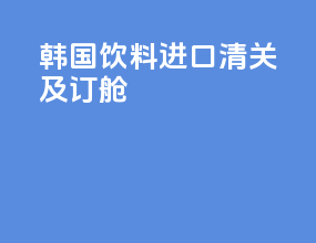 韩国饮料进口清关及订舱