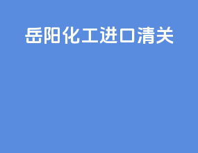 岳阳化工进口清关