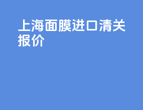 上海面膜进口清关报价