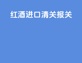 红酒进口清关报关
