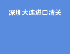 深圳大连进口清关