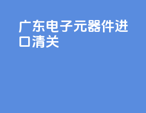 广东电子元器件进口清关