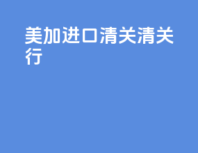 美加进口清关清关行