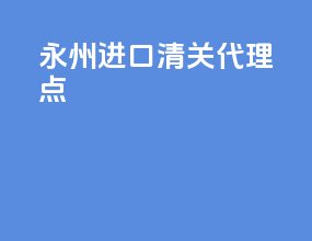 永州进口清关代理点