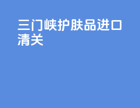 三门峡护肤品进口清关