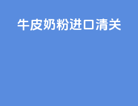 牛皮奶粉进口清关