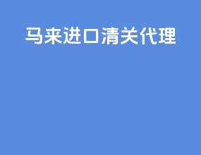 马来进口清关代理