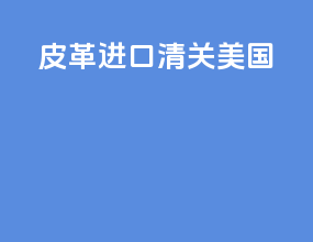 皮革进口清关美国