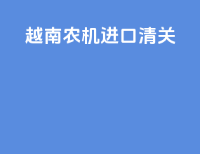 越南农机进口清关