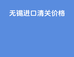 无锡进口清关价格