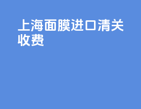 上海面膜进口清关收费