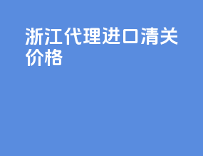 浙江代理进口清关价格