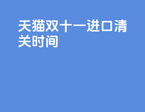 天猫双十一进口清关时间