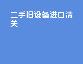 二手旧设备进口清关