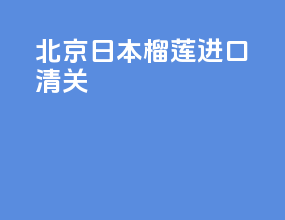 北京日本榴莲进口清关