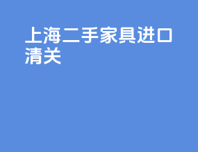 上海二手家具进口清关