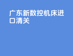 广东新数控机床进口清关