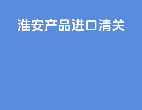 淮安产品进口清关