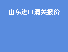山东进口清关报价