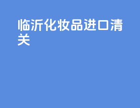 临沂化妆品进口清关