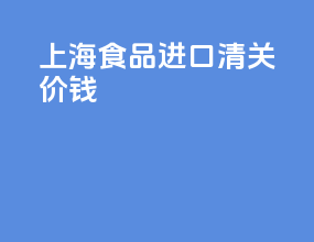 上海食品进口清关价钱