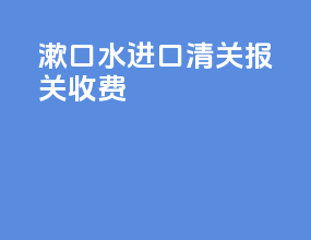 漱口水进口清关报关收费