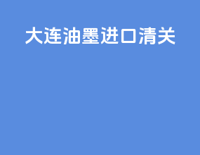 大连油墨进口清关