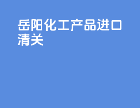 岳阳化工产品进口清关
