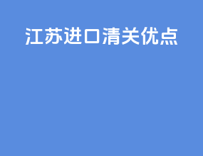 江苏进口清关优点