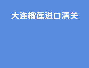 大连榴莲进口清关