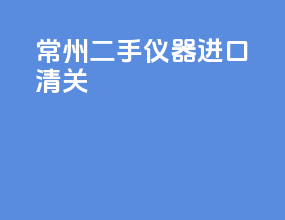 常州二手仪器进口清关