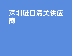 深圳进口清关供应商