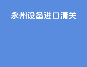 永州设备进口清关