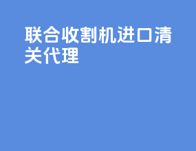 联合收割机进口清关代理